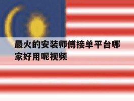 最火的安装师傅接单平台哪家好用呢视频的简单介绍