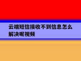 云端短信接收不到信息怎么解决呢视频