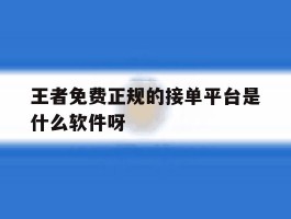 关于王者免费正规的接单平台是什么软件呀的信息