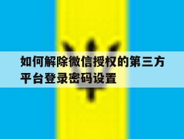 如何解除微信授权的第三方平台登录密码设置