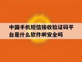 包含中国手机短信接收验证码平台是什么软件啊安全吗的词条