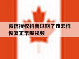 微信授权抖音过期了该怎样恢复正常呢视频