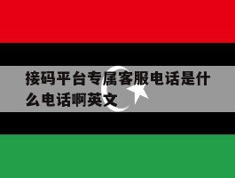 接码平台专属客服电话是什么电话啊英文