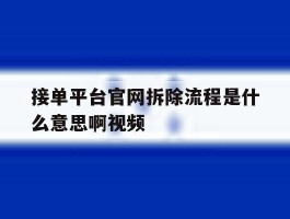 接单平台官网拆除流程是什么意思啊视频