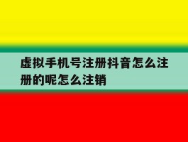 虚拟手机号注册抖音怎么注册的呢怎么注销