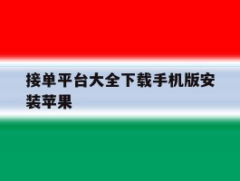 接单平台大全下载手机版安装苹果的简单介绍