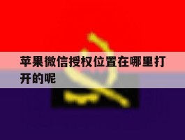 苹果微信授权位置在哪里打开的呢