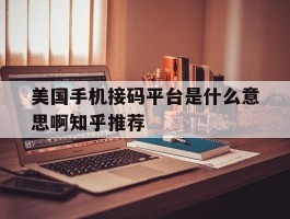 美国手机接码平台是什么意思啊知乎推荐的简单介绍