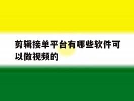剪辑接单平台有哪些软件可以做视频的的简单介绍