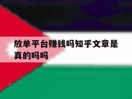 包含放单平台赚钱吗知乎文章是真的吗吗的词条