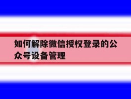 如何解除微信授权登录的公众号设备管理