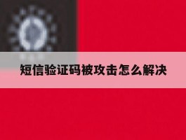 短信验证码被攻击怎么解决