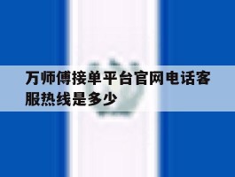 万师傅接单平台官网电话客服热线是多少