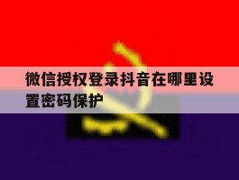 微信授权登录抖音在哪里设置密码保护