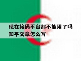 现在接码平台都不能用了吗知乎文章怎么写的简单介绍