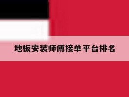 地板安装师傅接单平台排名