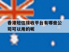 香港短信接收平台有哪些公司可以用的呢的简单介绍