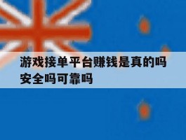 游戏接单平台赚钱是真的吗安全吗可靠吗的简单介绍