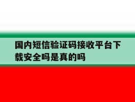 国内短信验证码接收平台下载安全吗是真的吗的简单介绍