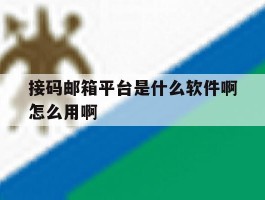 接码邮箱平台是什么软件啊怎么用啊的简单介绍