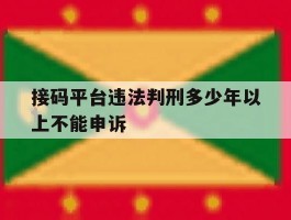 接码平台违法判刑多少年以上不能申诉