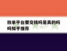 关于放单平台要交钱吗是真的吗吗知乎推荐的信息
