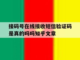 接码号在线接收短信验证码是真的吗吗知乎文章的简单介绍