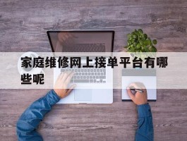 家庭维修网上接单平台有哪些呢的简单介绍