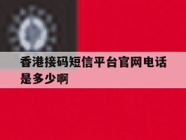 香港接码短信平台官网电话是多少啊的简单介绍