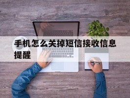 手机怎么关掉短信接收信息提醒的简单介绍