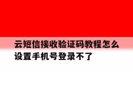 包含云短信接收验证码教程怎么设置手机号登录不了的词条