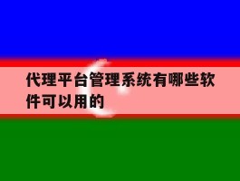 包含代理平台管理系统有哪些软件可以用的的词条