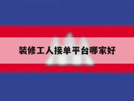 装修工人接单平台哪家好