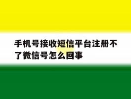 手机号接收短信平台注册不了微信号怎么回事