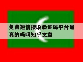 免费短信接收验证码平台是真的吗吗知乎文章的简单介绍