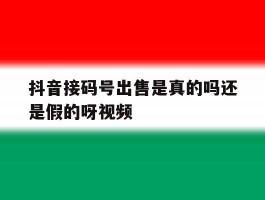 包含抖音接码号出售是真的吗还是假的呀视频的词条