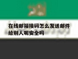 关于在线邮箱接码怎么发送邮件给别人呢安全吗的信息