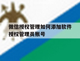 微信授权管理如何添加软件授权管理员账号