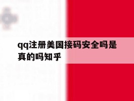 qq注册美国接码安全吗是真的吗知乎的简单介绍