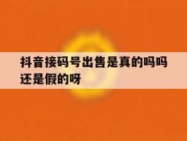 抖音接码号出售是真的吗吗还是假的呀