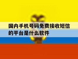 国内手机号码免费接收短信的平台是什么软件的简单介绍