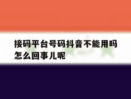 包含接码平台号码抖音不能用吗怎么回事儿呢的词条