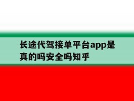 长途代驾接单平台app是真的吗安全吗知乎的简单介绍