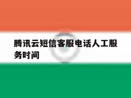 腾讯云短信客服电话人工服务时间