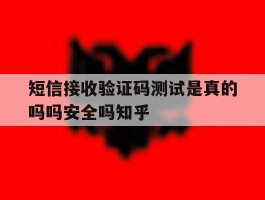 短信接收验证码测试是真的吗吗安全吗知乎的简单介绍
