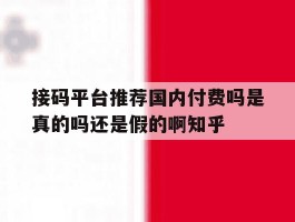 接码平台推荐国内付费吗是真的吗还是假的啊知乎的简单介绍