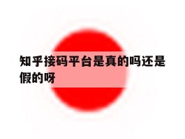 知乎接码平台是真的吗还是假的呀