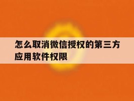 怎么取消微信授权的第三方应用软件权限