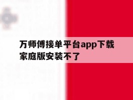 万师傅接单平台app下载家庭版安装不了
