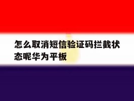 怎么取消短信验证码拦截状态呢华为平板的简单介绍
